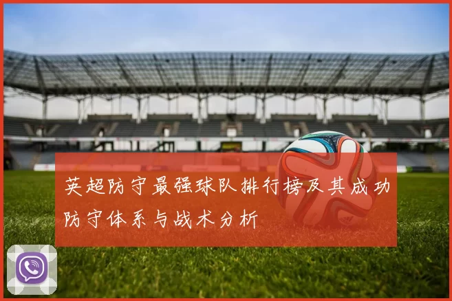 英超防守最强球队排行榜及其成功防守体系与战术分析