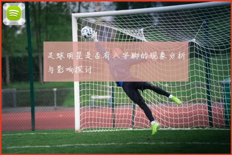 足球明星是否有八字脚的现象分析与影响探讨