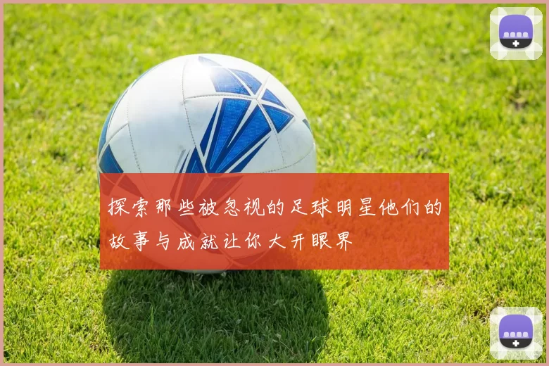 探索那些被忽视的足球明星他们的故事与成就让你大开眼界