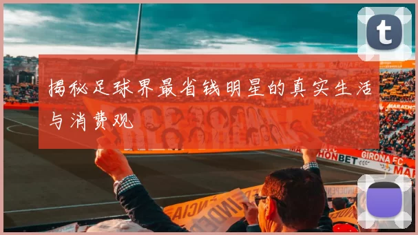 揭秘足球界最省钱明星的真实生活与消费观