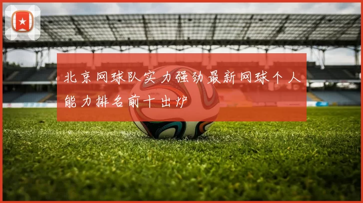北京网球队实力强劲最新网球个人能力排名前十出炉