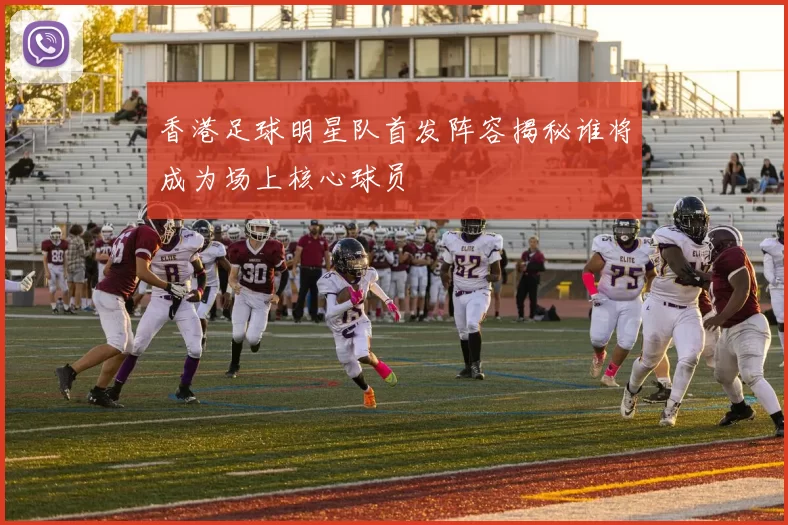香港足球明星队首发阵容揭秘谁将成为场上核心球员