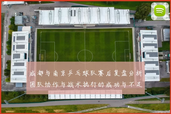 成都与南京乒乓球队赛后复盘分析团队协作与战术执行的成功与不足