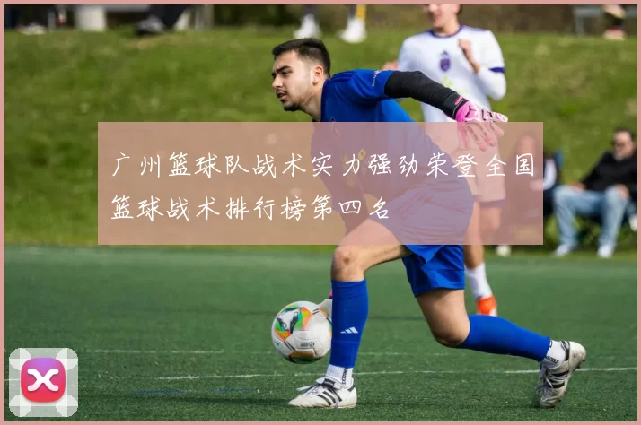 广州篮球队战术实力强劲荣登全国篮球战术排行榜第四名
