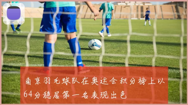 南京羽毛球队在奥运会积分榜上以64分稳居第一名表现出色