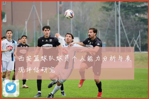西安篮球队球员个人能力分析与表现评估研究