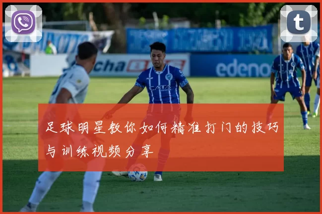 足球明星教你如何精准打门的技巧与训练视频分享