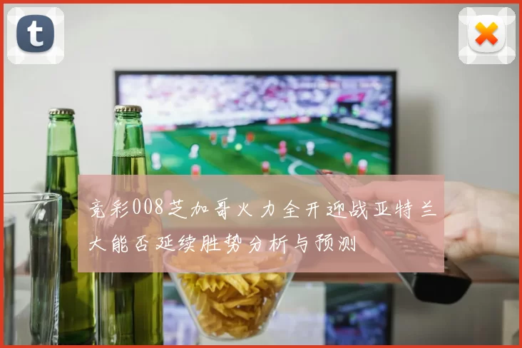 竞彩008芝加哥火力全开迎战亚特兰大能否延续胜势分析与预测