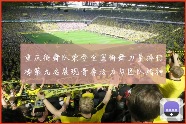 重庆街舞队荣登全国街舞力量排行榜第九名展现青春活力与团队精神