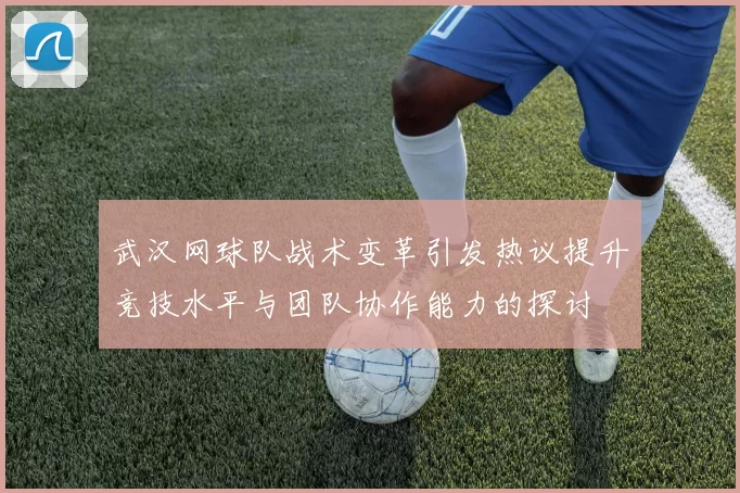 武汉网球队战术变革引发热议提升竞技水平与团队协作能力的探讨