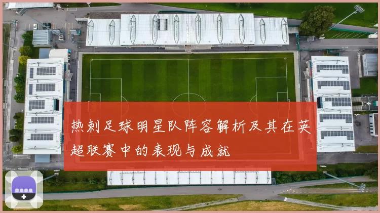 热刺足球明星队阵容解析及其在英超联赛中的表现与成就