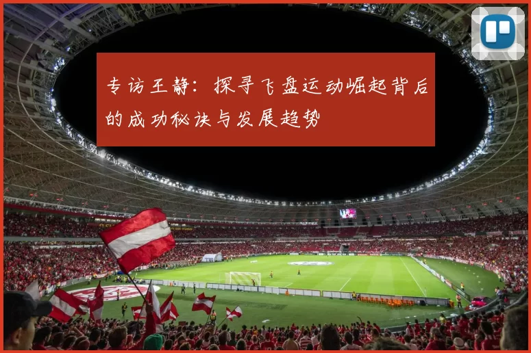 专访王静：探寻飞盘运动崛起背后的成功秘诀与发展趋势