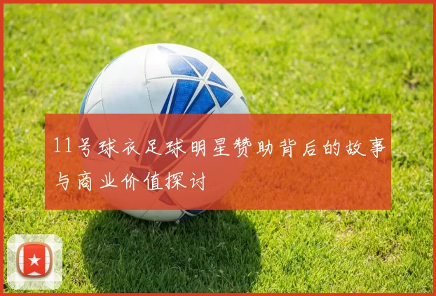 11号球衣足球明星赞助背后的故事与商业价值探讨