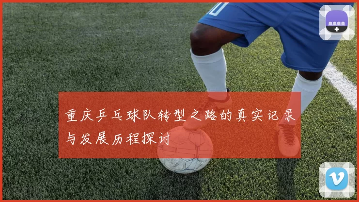 重庆乒乓球队转型之路的真实记录与发展历程探讨