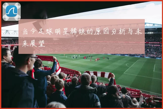 当今足球明星稀缺的原因分析与未来展望