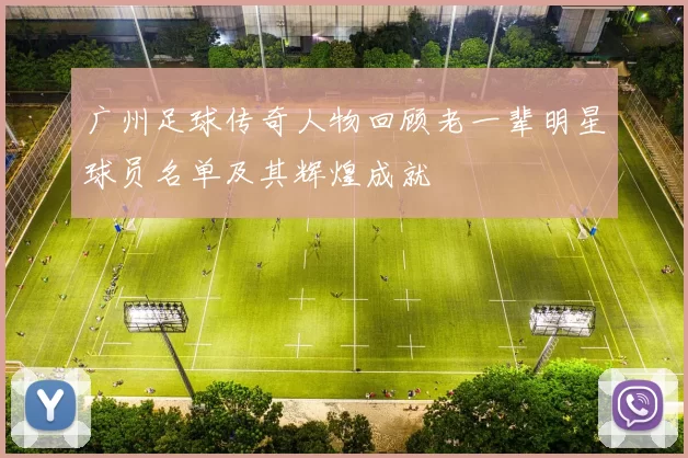 广州足球传奇人物回顾老一辈明星球员名单及其辉煌成就
