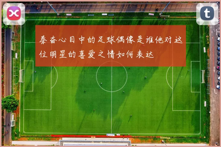 秦奋心目中的足球偶像是谁他对这位明星的喜爱之情如何表达