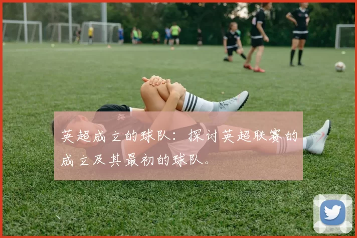 英超成立的球队：探讨英超联赛的成立及其最初的球队。