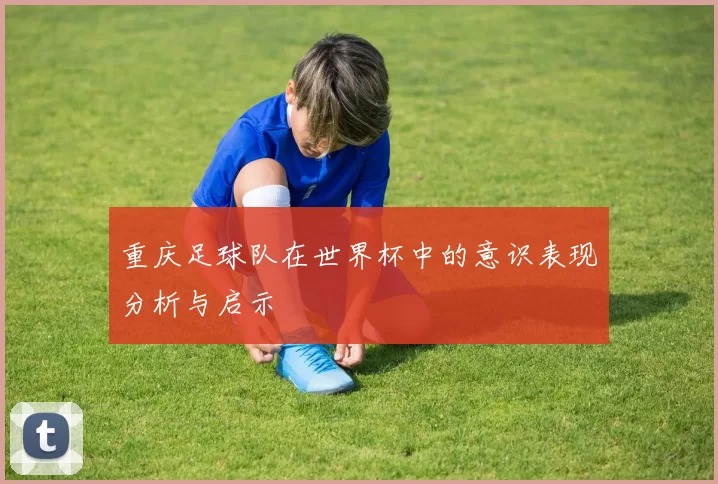 重庆足球队在世界杯中的意识表现分析与启示