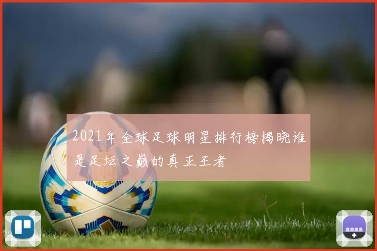 2021年全球足球明星排行榜揭晓谁是足坛之巅的真正王者