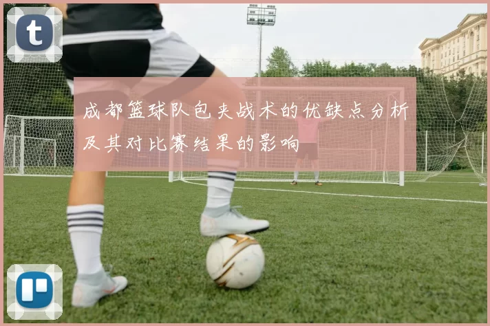 成都篮球队包夹战术的优缺点分析及其对比赛结果的影响