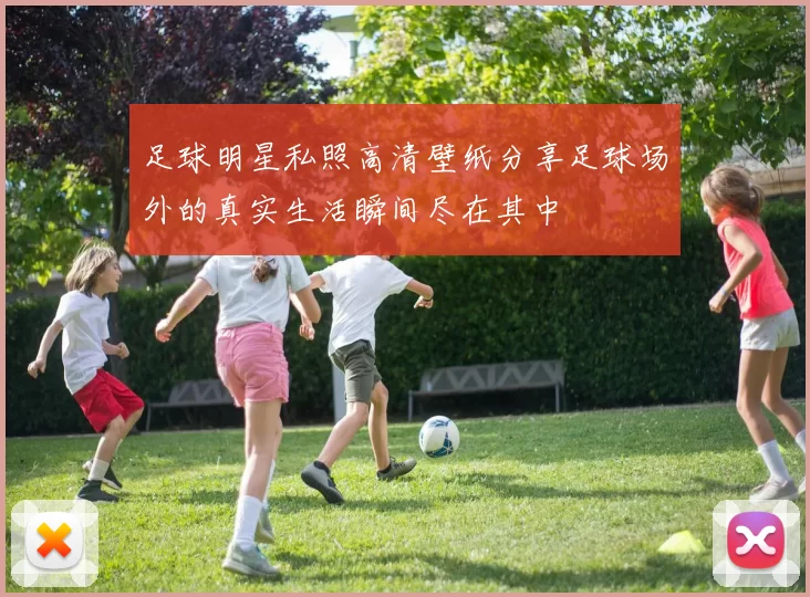足球明星私照高清壁纸分享足球场外的真实生活瞬间尽在其中