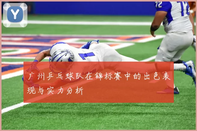 广州乒乓球队在锦标赛中的出色表现与实力分析