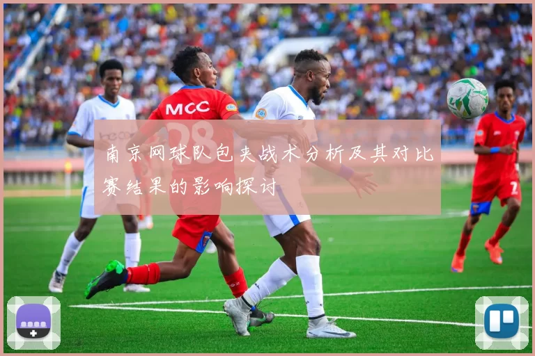 南京网球队包夹战术分析及其对比赛结果的影响探讨