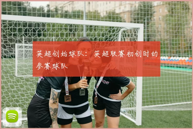 英超创始球队：英超联赛初创时的参赛球队
