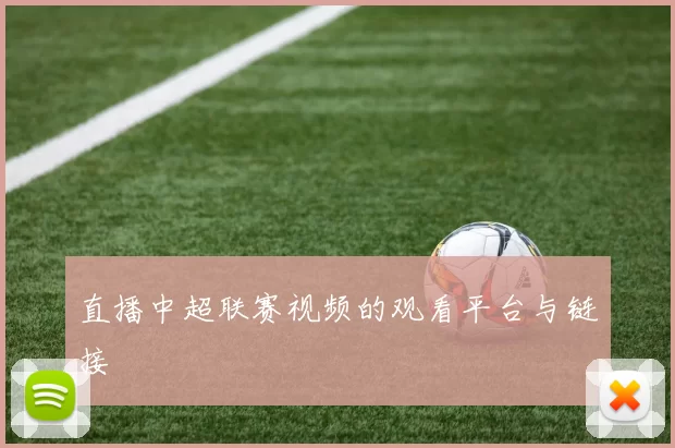 直播中超联赛视频的观看平台与链接