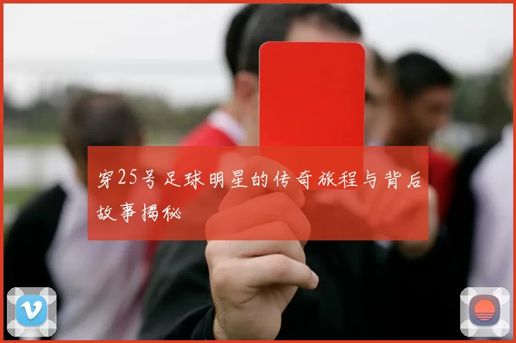 穿25号足球明星的传奇旅程与背后故事揭秘