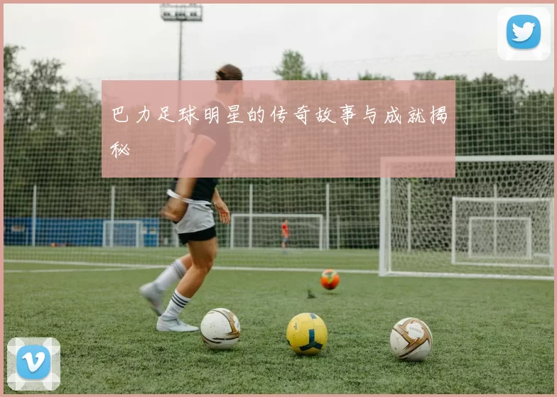 巴力足球明星的传奇故事与成就揭秘