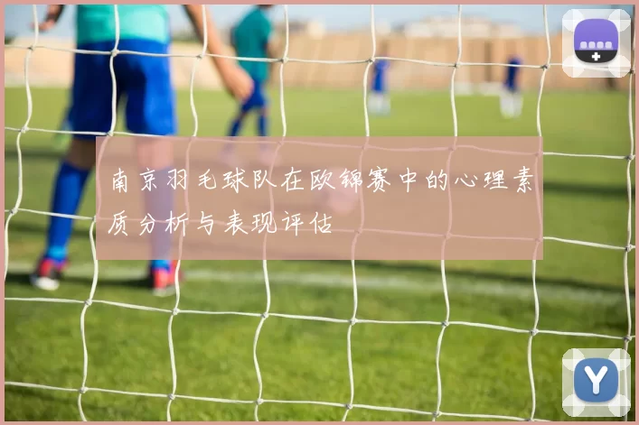 南京羽毛球队在欧锦赛中的心理素质分析与表现评估