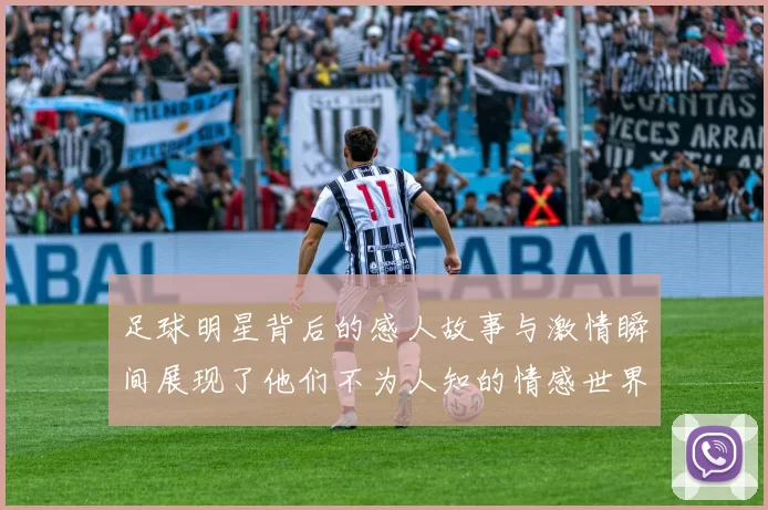 足球明星背后的感人故事与激情瞬间展现了他们不为人知的情感世界