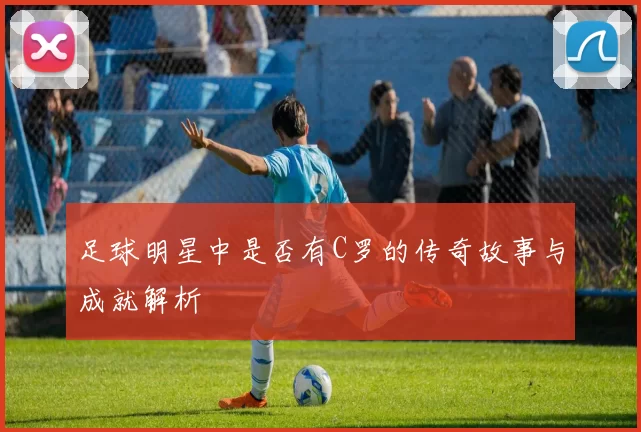 足球明星中是否有C罗的传奇故事与成就解析