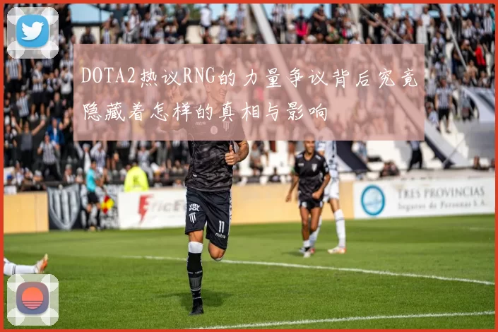 DOTA2热议RNG的力量争议背后究竟隐藏着怎样的真相与影响