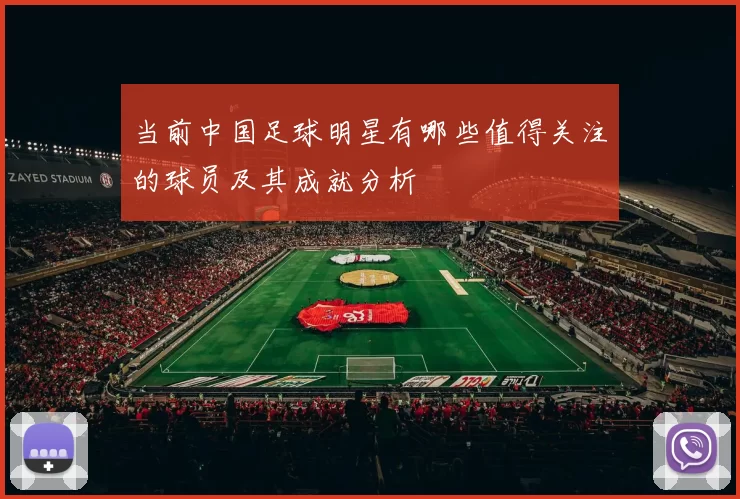 当前中国足球明星有哪些值得关注的球员及其成就分析