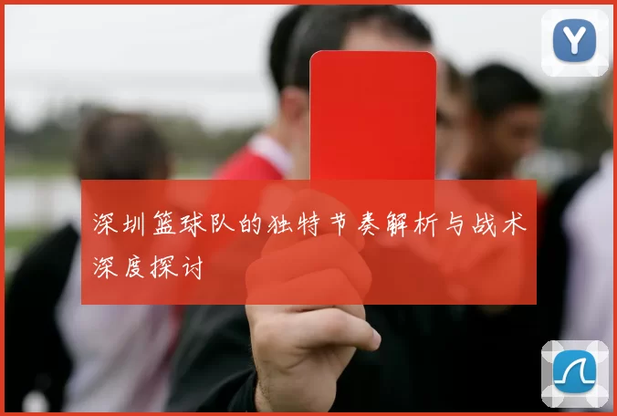 深圳篮球队的独特节奏解析与战术深度探讨
