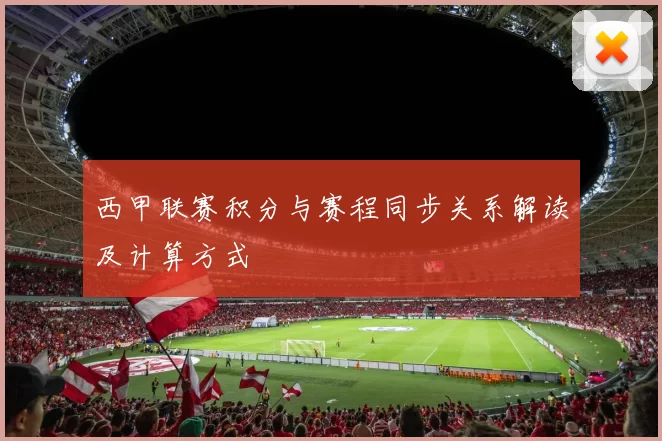 西甲联赛积分与赛程同步关系解读及计算方式