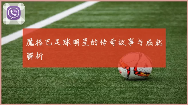 魔格巴足球明星的传奇故事与成就解析