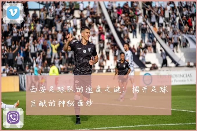 西安足球队的速度之谜：揭开足球巨献的神秘面纱