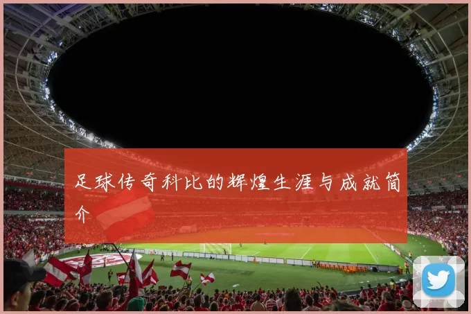 足球传奇科比的辉煌生涯与成就简介