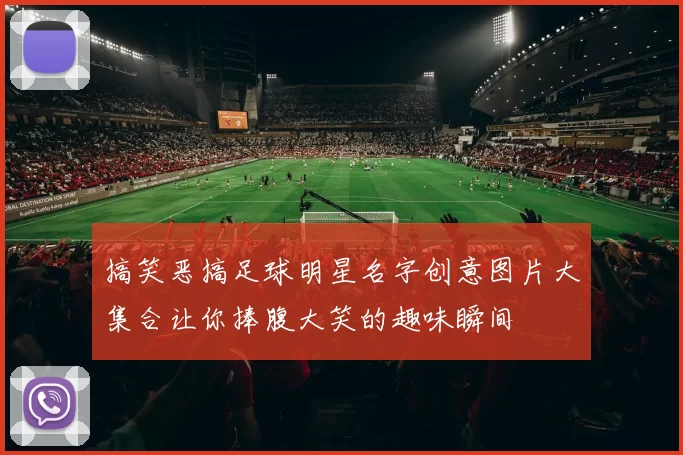搞笑恶搞足球明星名字创意图片大集合让你捧腹大笑的趣味瞬间