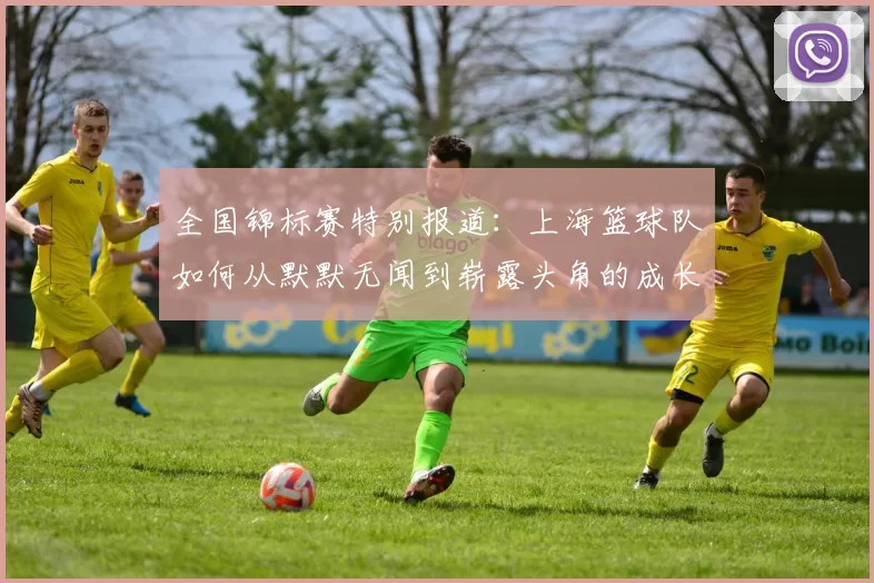 全国锦标赛特别报道：上海篮球队如何从默默无闻到崭露头角的成长历程