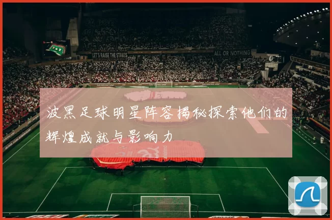 波黑足球明星阵容揭秘探索他们的辉煌成就与影响力