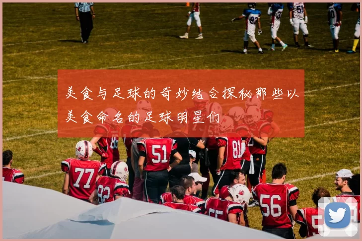 美食与足球的奇妙结合探秘那些以美食命名的足球明星们
