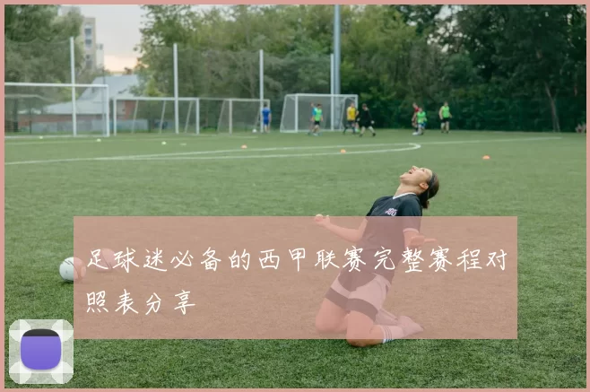 足球迷必备的西甲联赛完整赛程对照表分享