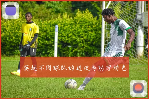 英超不同球队的进攻与防守特色