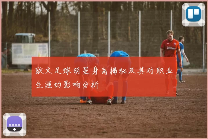 欧文足球明星身高揭秘及其对职业生涯的影响分析
