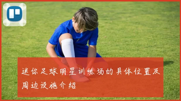 迷你足球明星训练场的具体位置及周边设施介绍